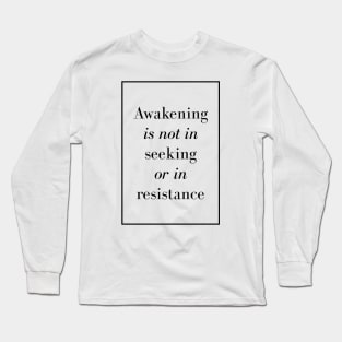 Awakening is not in seeking or in resistance - Spiritual Quotes Long Sleeve T-Shirt